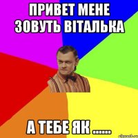 привет мене зовуть віталька а тебе як ......