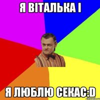 Я Віталька і я люблю секас:D