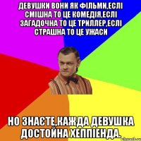 Девушки вони як фільми,еслі смішна то це комедія,еслі загадочна то це триллер,еслі страшна то це ужаси Но знаєте,кажда девушка достойна хеппіенда.