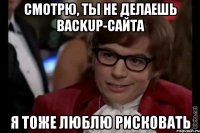 смотрю, ты не делаешь backup-сайта я тоже люблю рисковать