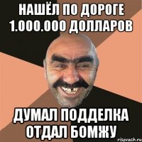 Нашёл по дороге 1.000.000 долларов Думал подделка отдал бомжу