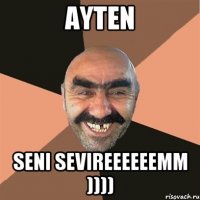 Ayten Seni sevireeeeeemm ))))