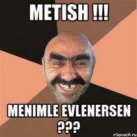 Metish !!! Menimle evlenersen ???