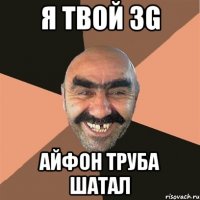 Я твой 3G Айфон труба шатал