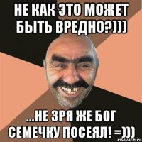 Не как это может быть вредно?))) ...не зря же бог семечку посеял! =)))