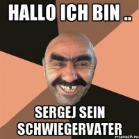 hallo ich bin .. Sergej sein schwiegervater