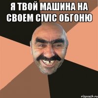 Я твой Машина на своем CIVIC обгоню 