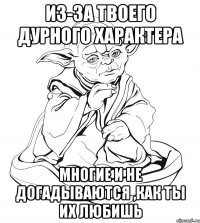 Из-за твоего дурного характера Многие и не догадываются ,как ты их любишь