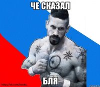 че сказал бля