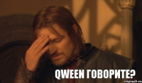 Qween говорите?