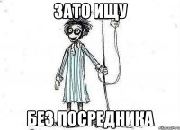 зато ищу без посредника