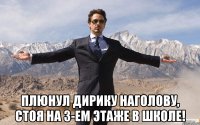  Плюнул дирику наголову, стоя на 3-ем этаже в школе!