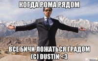 Когда Рома рядом Все бичи ложаться градом (c) Dustin <3