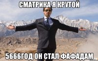 сматрика я крутой 5666год он стал фафадам