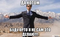 да котом буду орто я не сам это делаю!!!