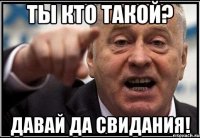 Ты кто такой? Давай да свидания!