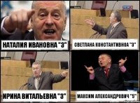 Наталия ивановна "3" Светлана Константивноа "3" Ирина Витальевна "3" Максим александрович "5"