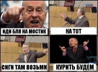 Иди бля на мостик на тот сиги там возьми курить будем