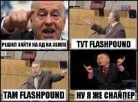 решил зайти на АД НА ЗЕМЛЕ тут FLASHPOUND там FLASHPOUND ну я же снайпер