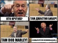 Кто крутой? Там Джастин Бибер! Там Bob Marley! а самый крутой олежжжыыыкк...)