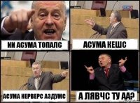 ии асума топалс асума кешс асума нерверс аздумс а лявчс ту аа?