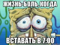 ЖИЗНЬ-БОЛЬ, КОГДА ВСТАВАТЬ В 7:00