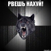 РВЕШЬ НАХУЙ! 