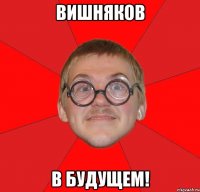 Вишняков в будущем!