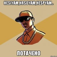 hesiyam,Hrsoyam,hespyam.. Потачено