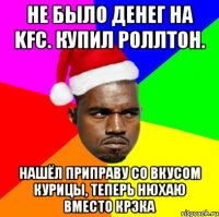 Не было денег на KFC. Купил роллтон. Нашёл приправу со вкусом курицы, теперь нюхаю вместо крэка