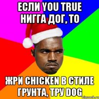 Если you true нигга дог, то жри chicken в стиле грунта, тру dog