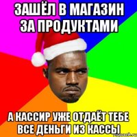 Зашёл в магазин за продуктами а кассир уже отдаёт тебе все деньги из кассы