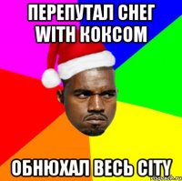 перепутал снег with коксом обнюхал весь city