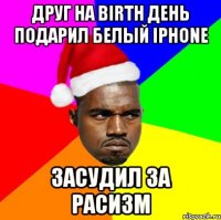 друг на birth день подарил белый iphone засудил за расизм