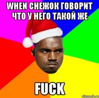 When снежок говорит что у него такой же Fuck