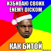 избиваю своих enemy dickoм как битой