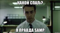 Какой спал ? Я правда SAMP