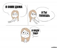 Я сижу дома А ты гуляешь А надо так?