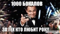 за тех кто любит рок!! 1000 БОКАЛОВ