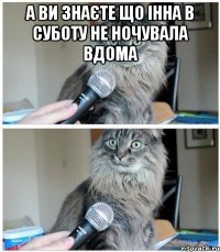 А ви знаєте що Інна в суботу не ночувала вдома 