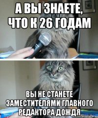 а вы знаете, что к 26 годам вы не станете заместителями главного редактора Дождя