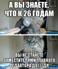 а вы знаете, что к 26 годам вы не станете заместителями главного редактора До///дя