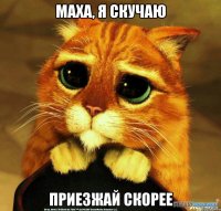 Маха, я скучаю приезжай скорее