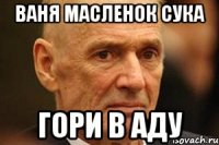 ваня масленок сука гори в аду