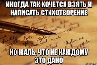 иногда так хочется взять и написать стихотворение но жаль, что не каждому это дано