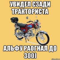 Увидел сзади тракториста Альфу раогнал до 300)