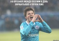 а в арсенале между прочим в день зарабатывал 4 пачки лейс