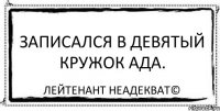 Записался в девятый кружок ада. Лейтенант Неадекват©