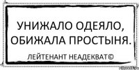 Унижало одеяло, обижала простыня. Лейтенант Неадекват©