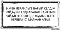 Э,мен Израильге барып келдім ғой,Бүкіл елді аралап кайттым ғой,мен со жерде жұмыс істеп келдім (с) Маржан апай 